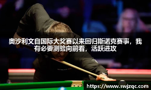 奥沙利文自国际大奖赛以来回归斯诺克赛事，我有必要测验向前看，活跃进攻
